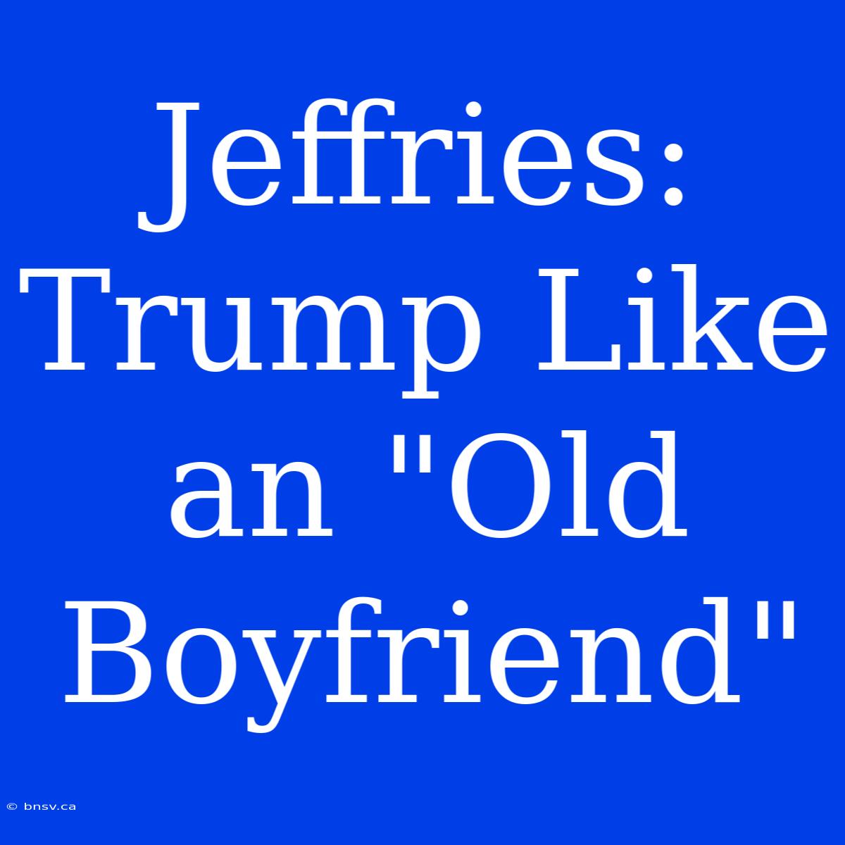 Jeffries: Trump Like An 