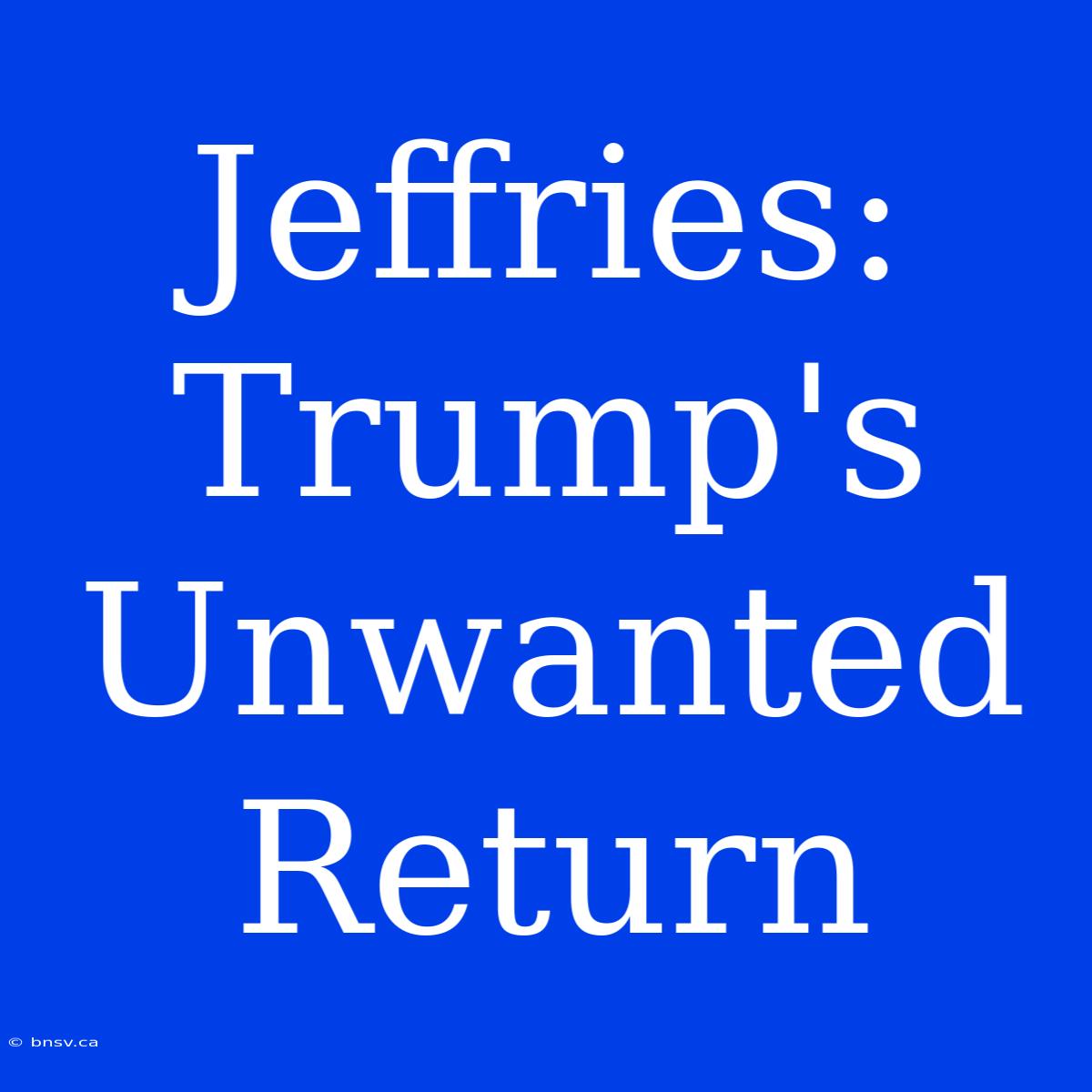 Jeffries: Trump's Unwanted Return