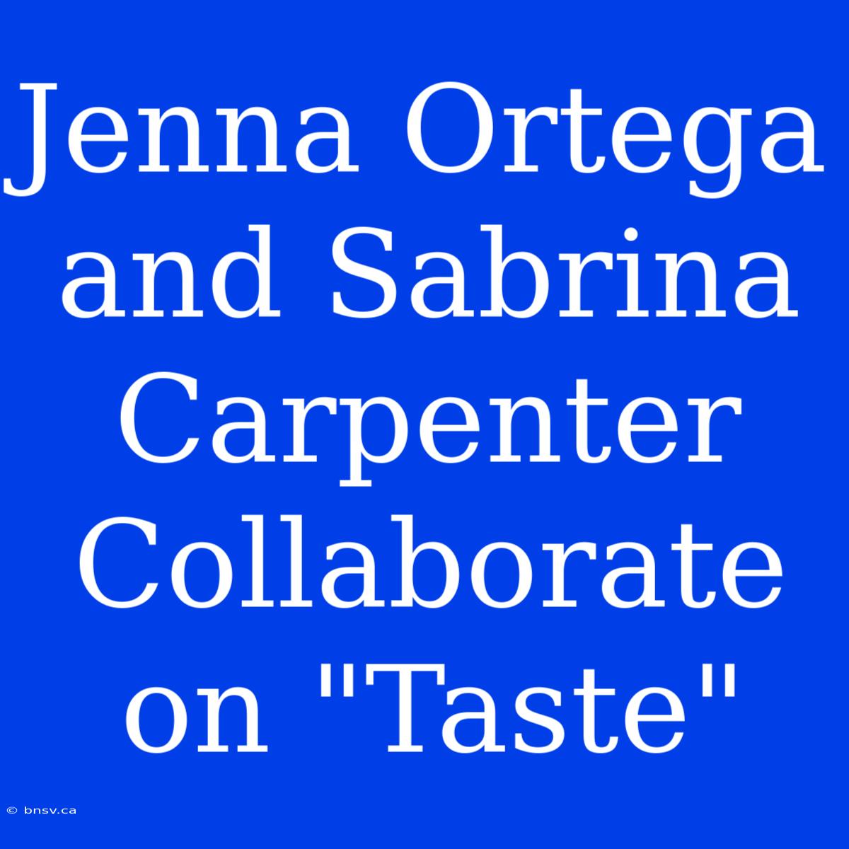 Jenna Ortega And Sabrina Carpenter Collaborate On 