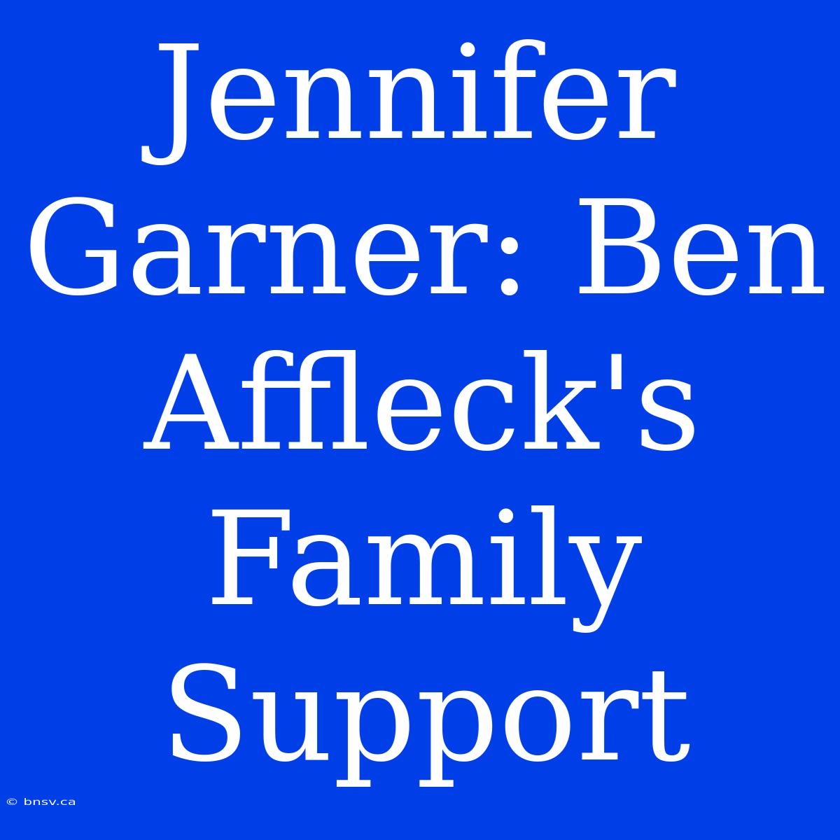 Jennifer Garner: Ben Affleck's Family Support