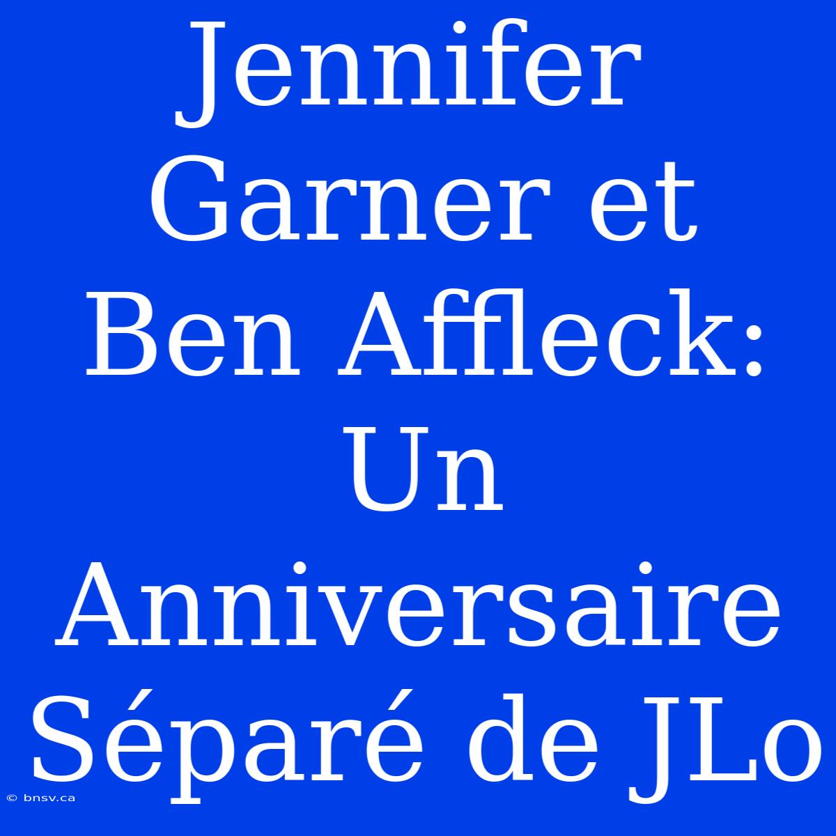 Jennifer Garner Et Ben Affleck: Un Anniversaire Séparé De JLo