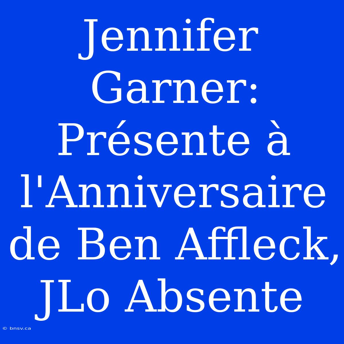 Jennifer Garner: Présente À L'Anniversaire De Ben Affleck, JLo Absente