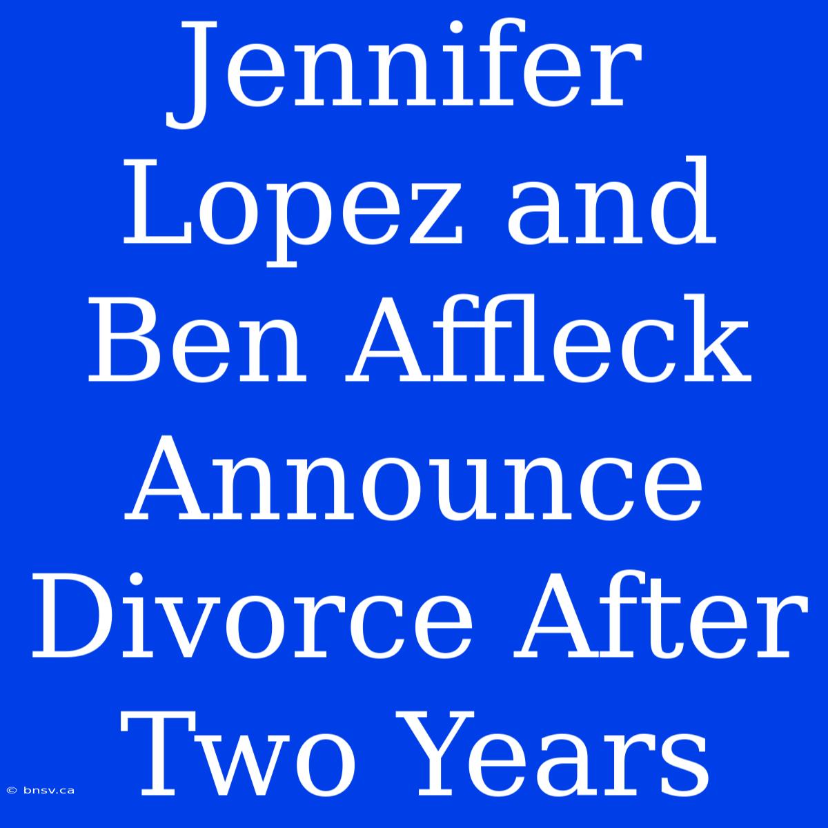 Jennifer Lopez And Ben Affleck Announce Divorce After Two Years