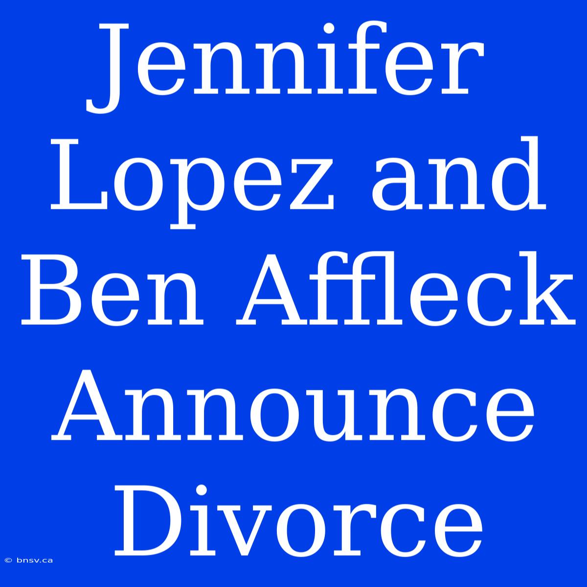 Jennifer Lopez And Ben Affleck Announce Divorce