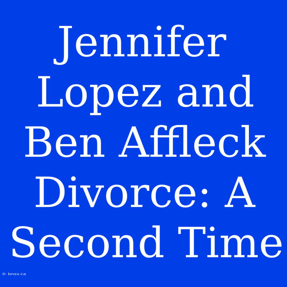 Jennifer Lopez And Ben Affleck Divorce: A Second Time