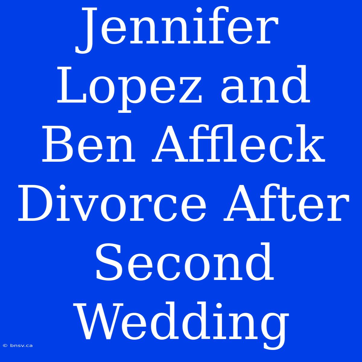 Jennifer Lopez And Ben Affleck Divorce After Second Wedding