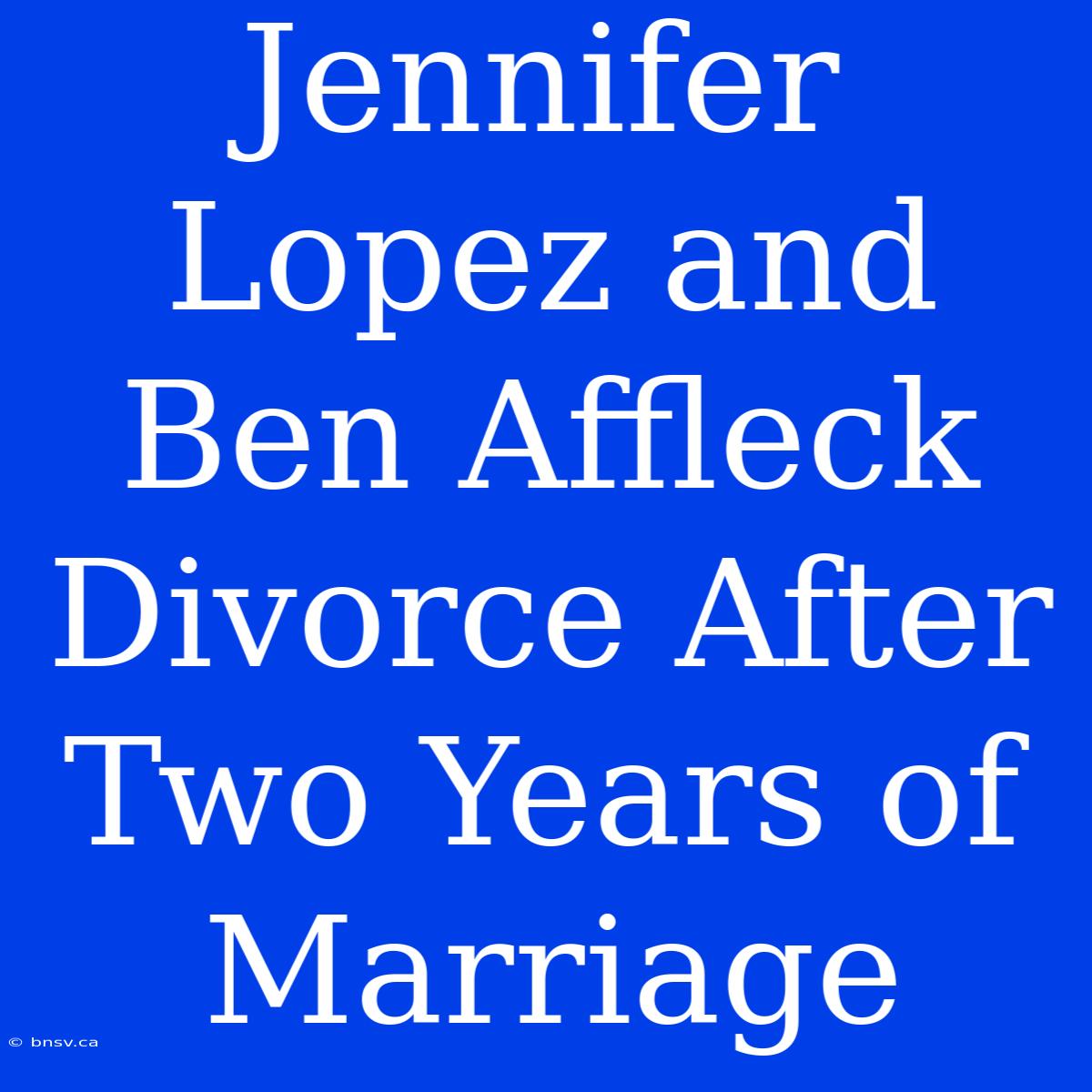 Jennifer Lopez And Ben Affleck Divorce After Two Years Of Marriage