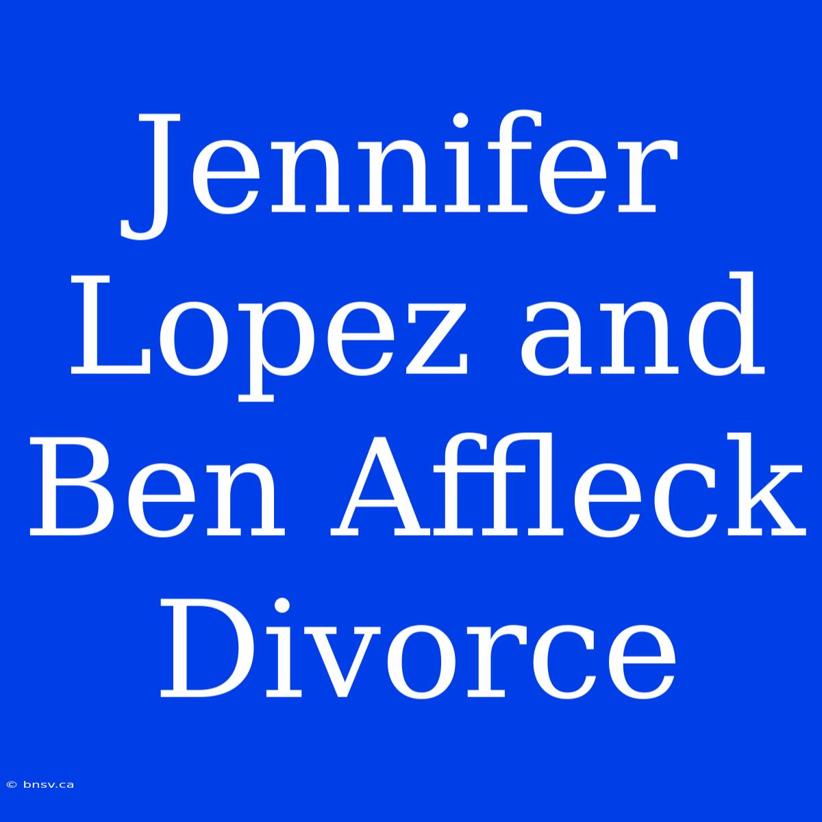 Jennifer Lopez And Ben Affleck Divorce