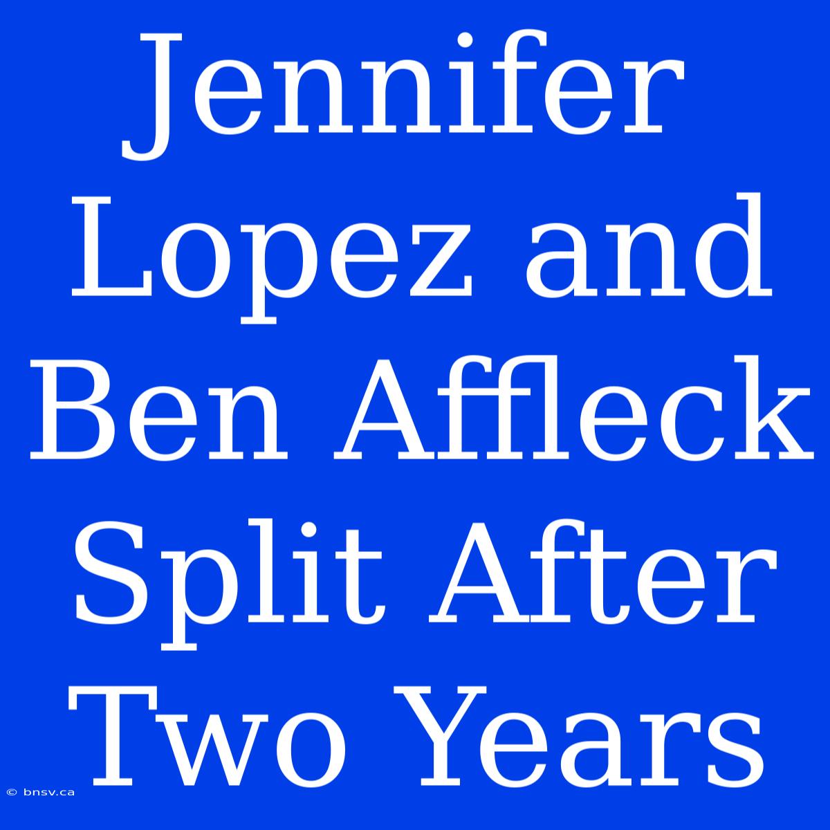 Jennifer Lopez And Ben Affleck Split After Two Years