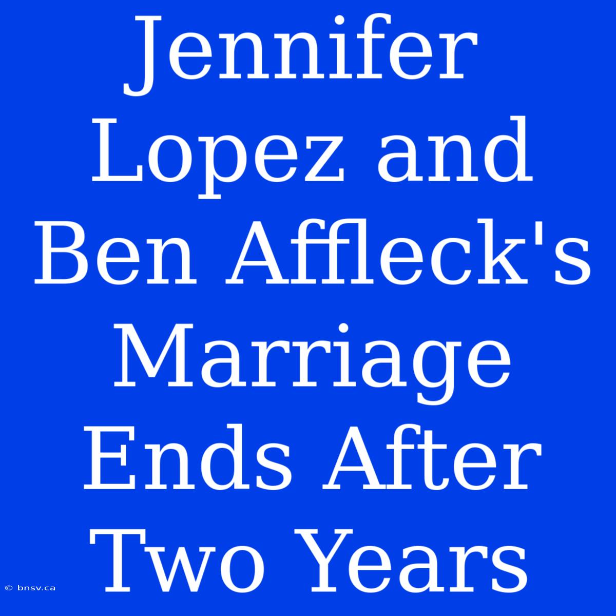 Jennifer Lopez And Ben Affleck's Marriage Ends After Two Years