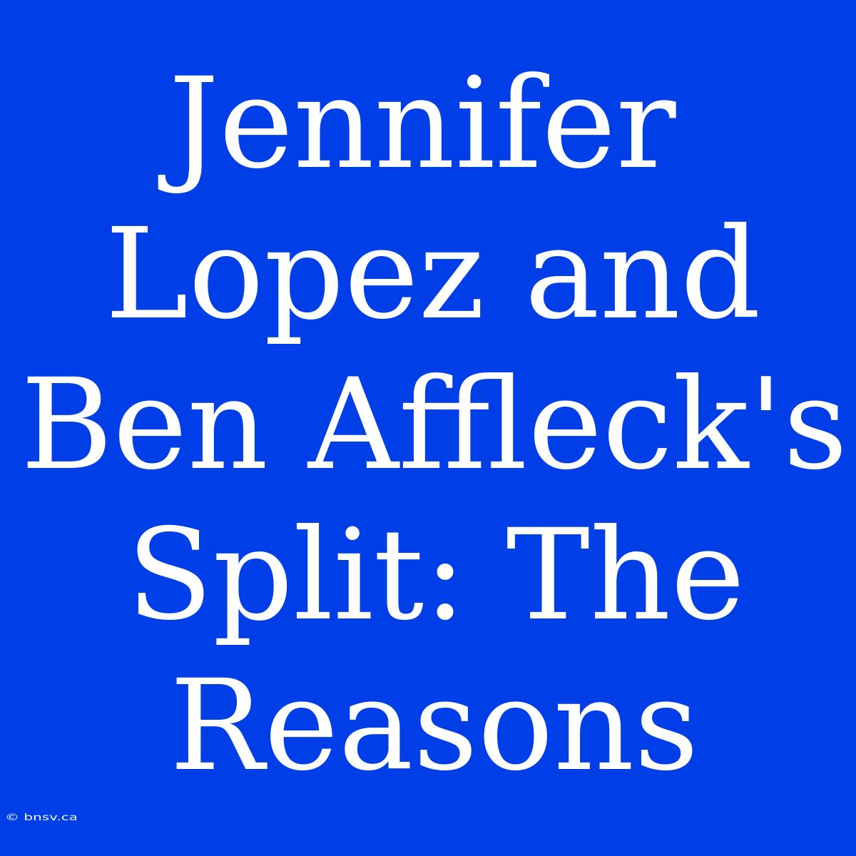 Jennifer Lopez And Ben Affleck's Split: The Reasons