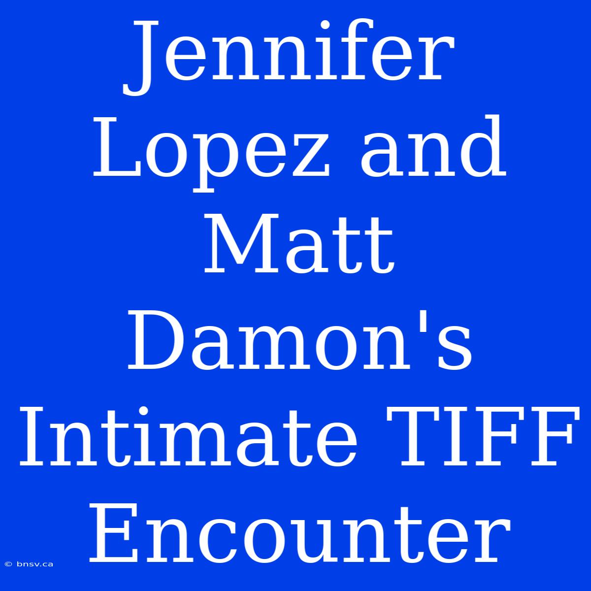 Jennifer Lopez And Matt Damon's Intimate TIFF Encounter