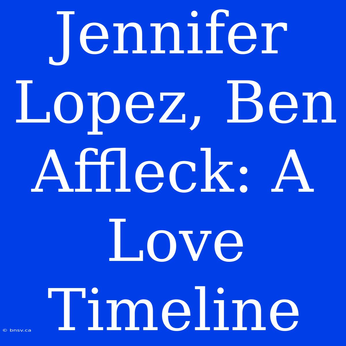 Jennifer Lopez, Ben Affleck: A Love Timeline