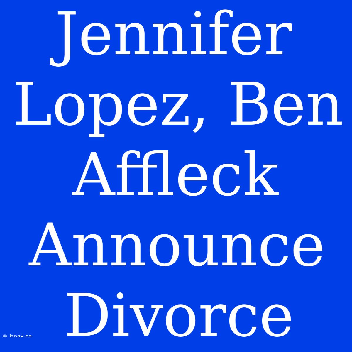 Jennifer Lopez, Ben Affleck Announce Divorce