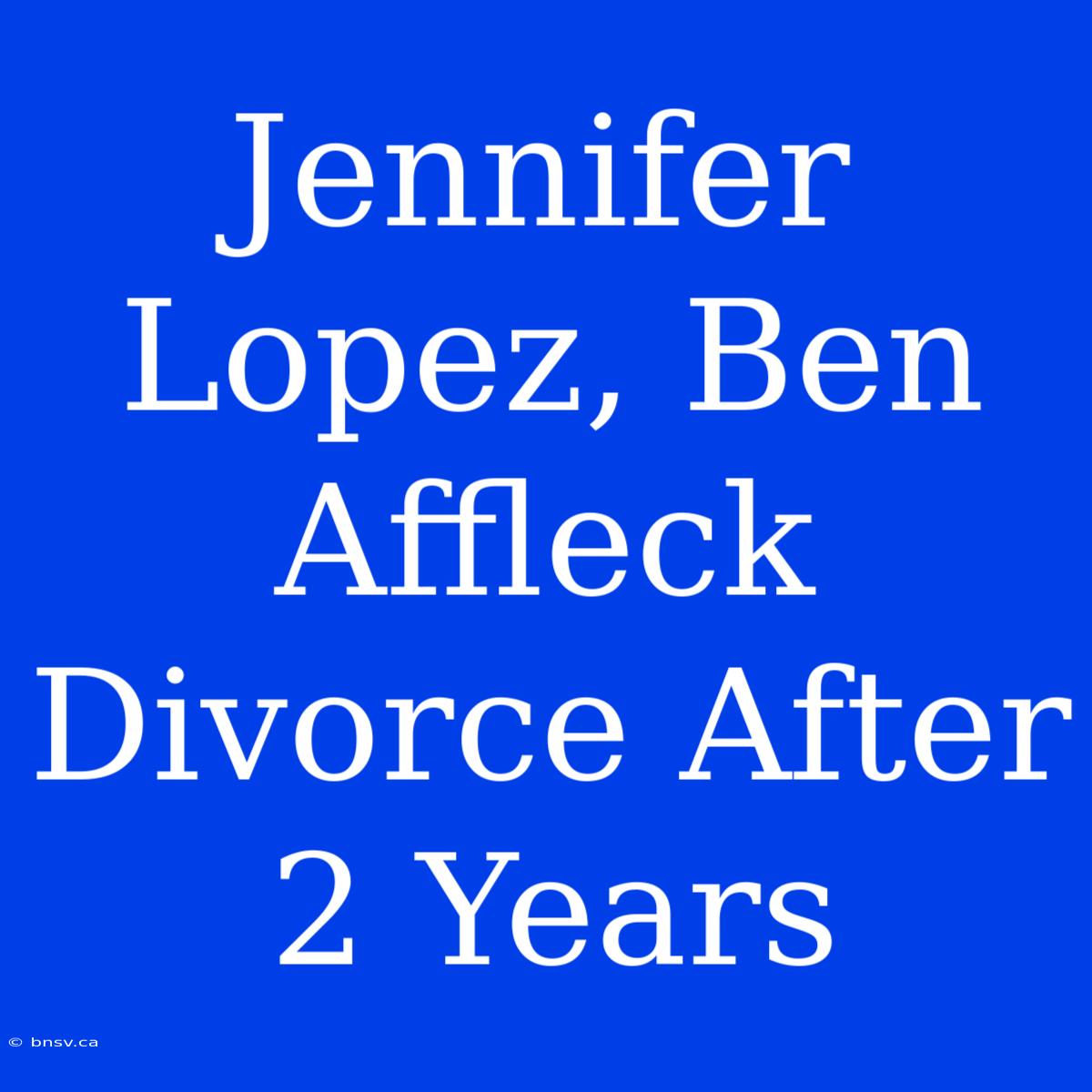 Jennifer Lopez, Ben Affleck Divorce After 2 Years