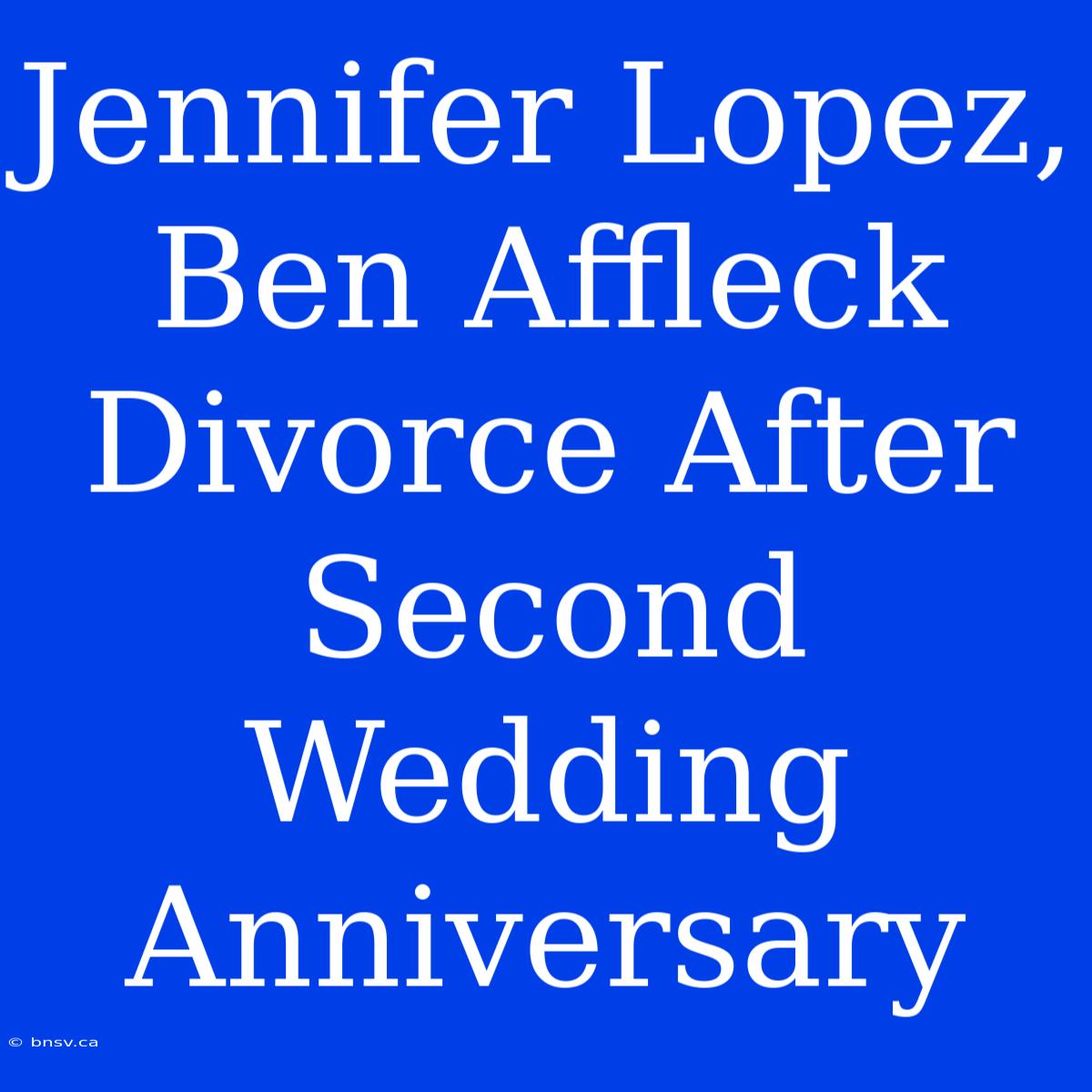 Jennifer Lopez, Ben Affleck Divorce After Second Wedding Anniversary