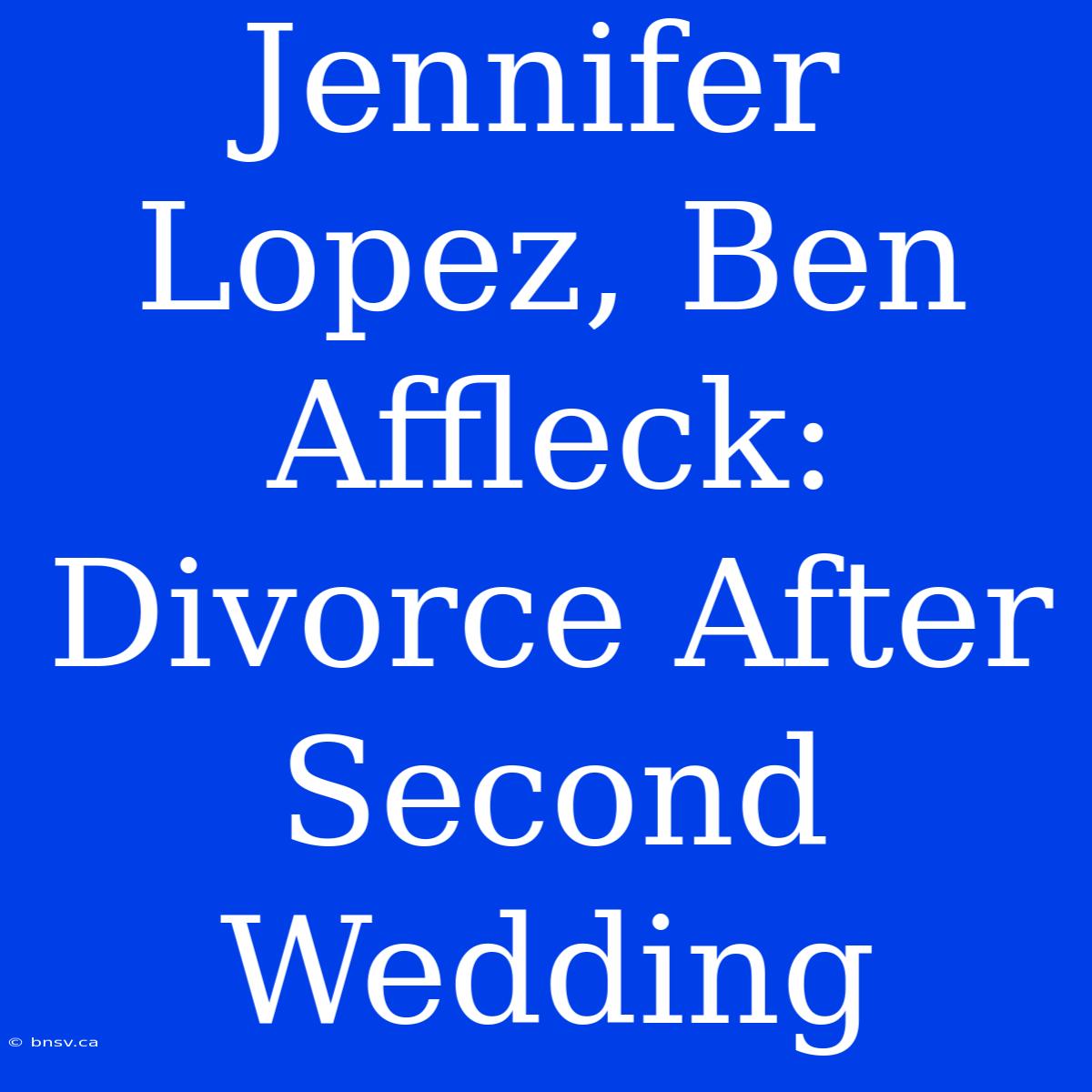 Jennifer Lopez, Ben Affleck: Divorce After Second Wedding