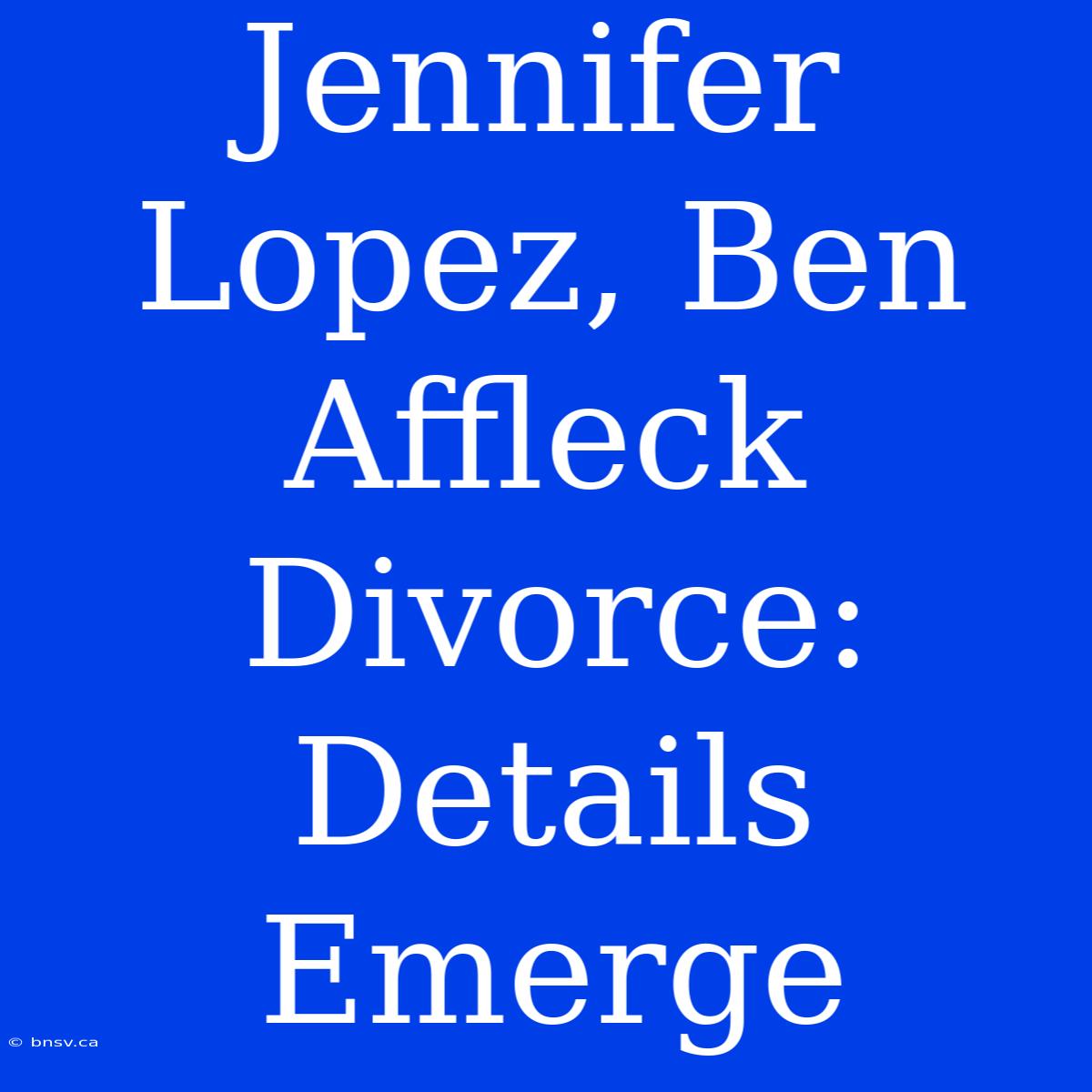 Jennifer Lopez, Ben Affleck Divorce: Details Emerge