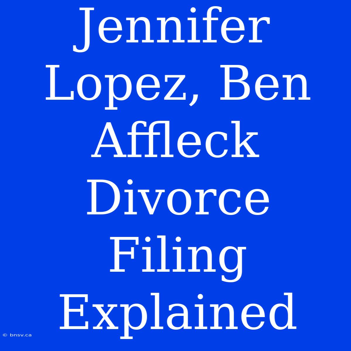 Jennifer Lopez, Ben Affleck Divorce Filing Explained