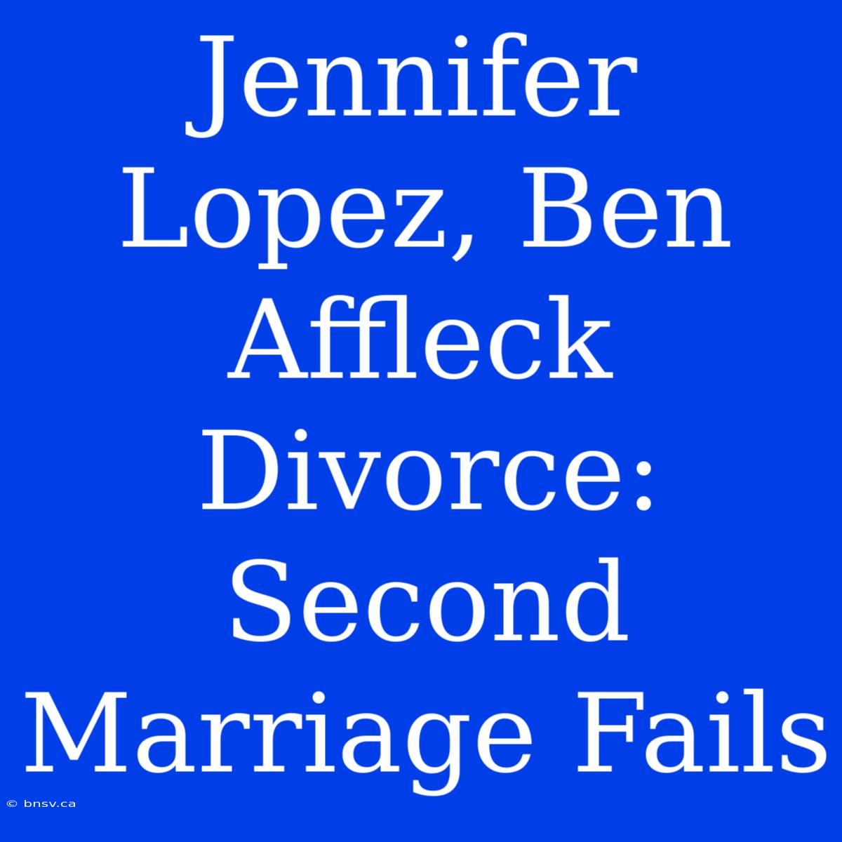 Jennifer Lopez, Ben Affleck Divorce: Second Marriage Fails