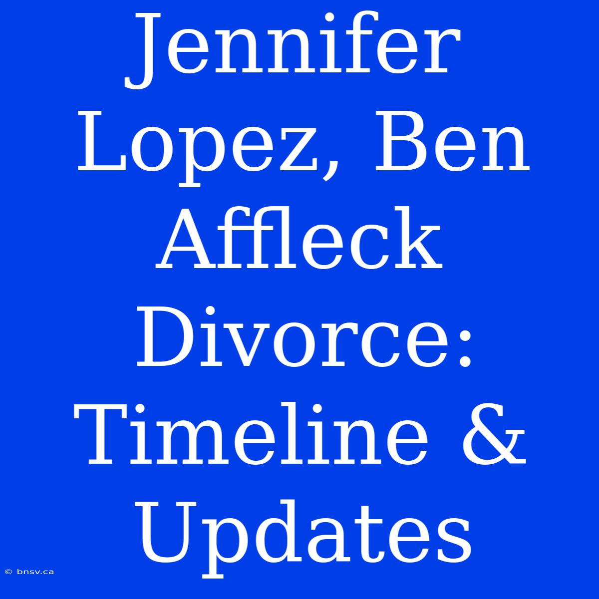 Jennifer Lopez, Ben Affleck Divorce:  Timeline & Updates