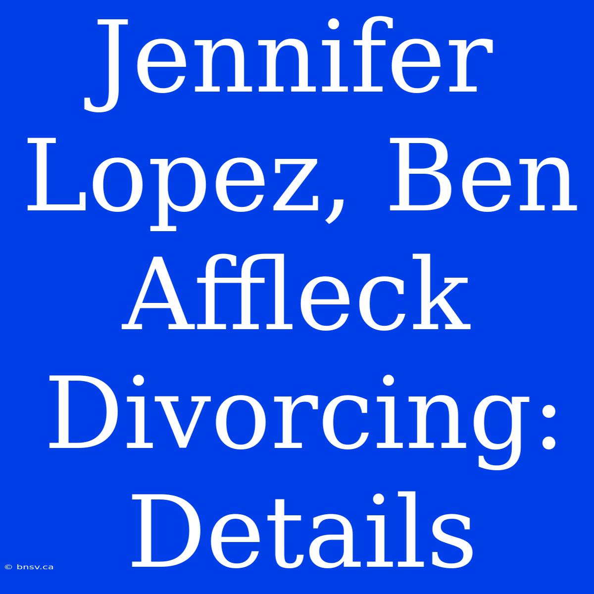 Jennifer Lopez, Ben Affleck Divorcing: Details