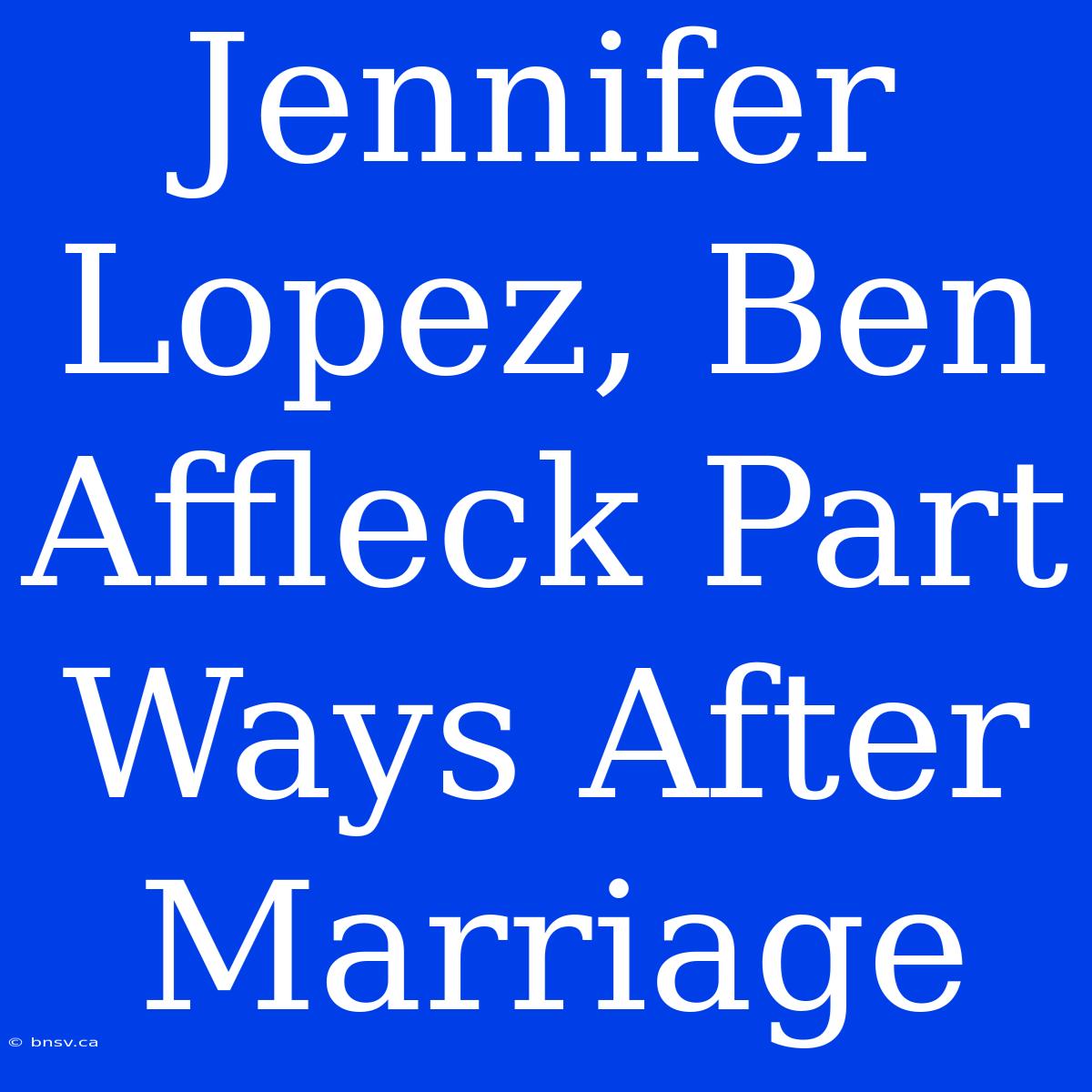 Jennifer Lopez, Ben Affleck Part Ways After Marriage