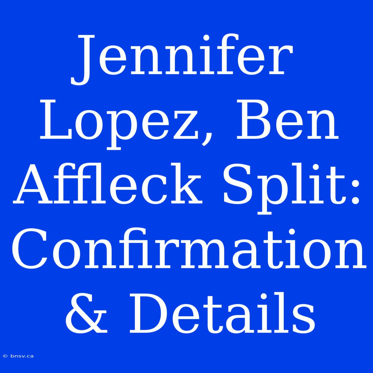 Jennifer Lopez, Ben Affleck Split: Confirmation & Details