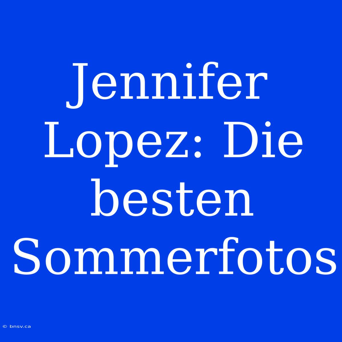 Jennifer Lopez: Die Besten Sommerfotos