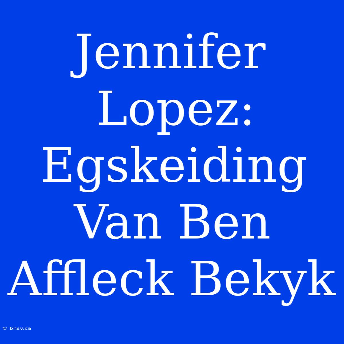 Jennifer Lopez: Egskeiding Van Ben Affleck Bekyk