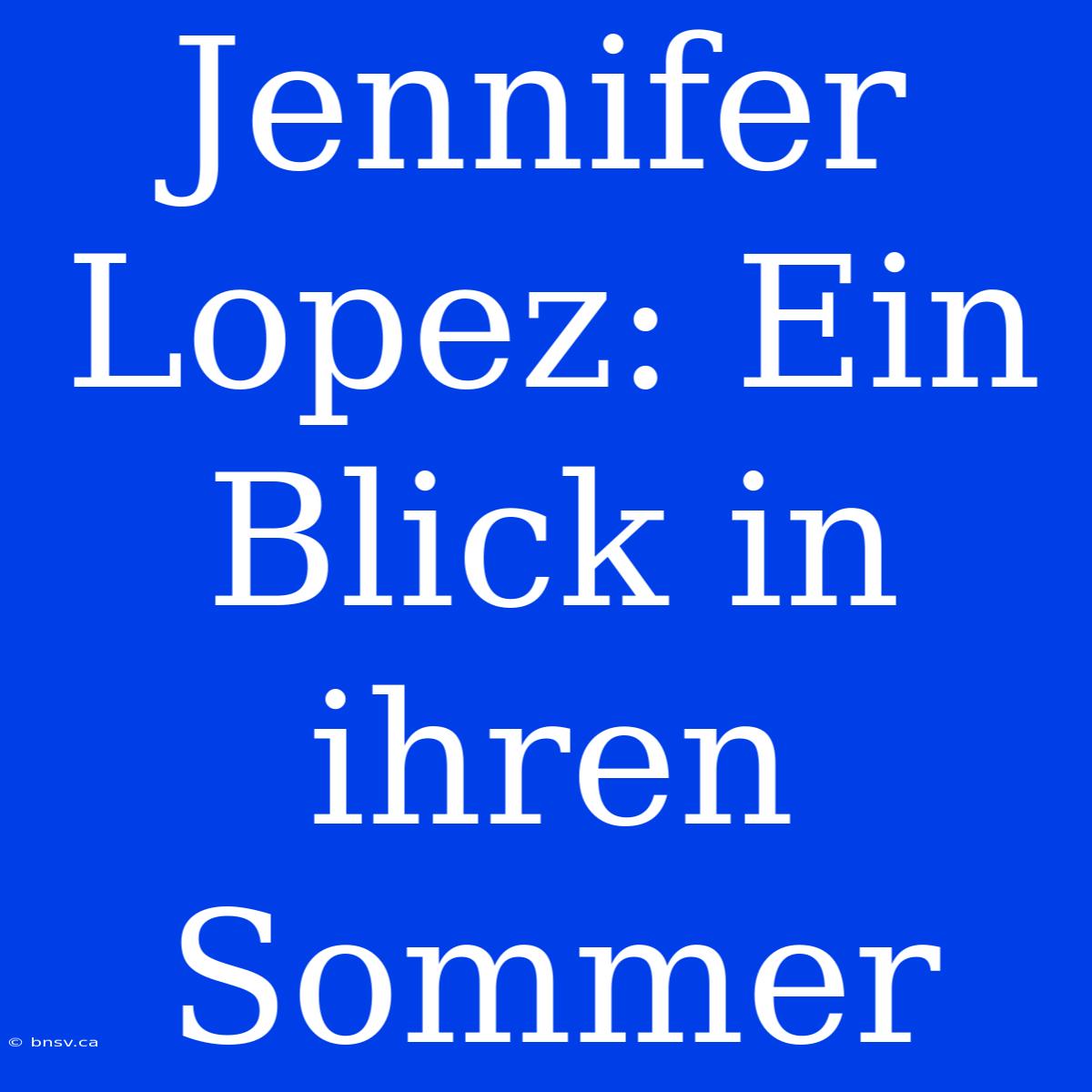 Jennifer Lopez: Ein Blick In Ihren Sommer