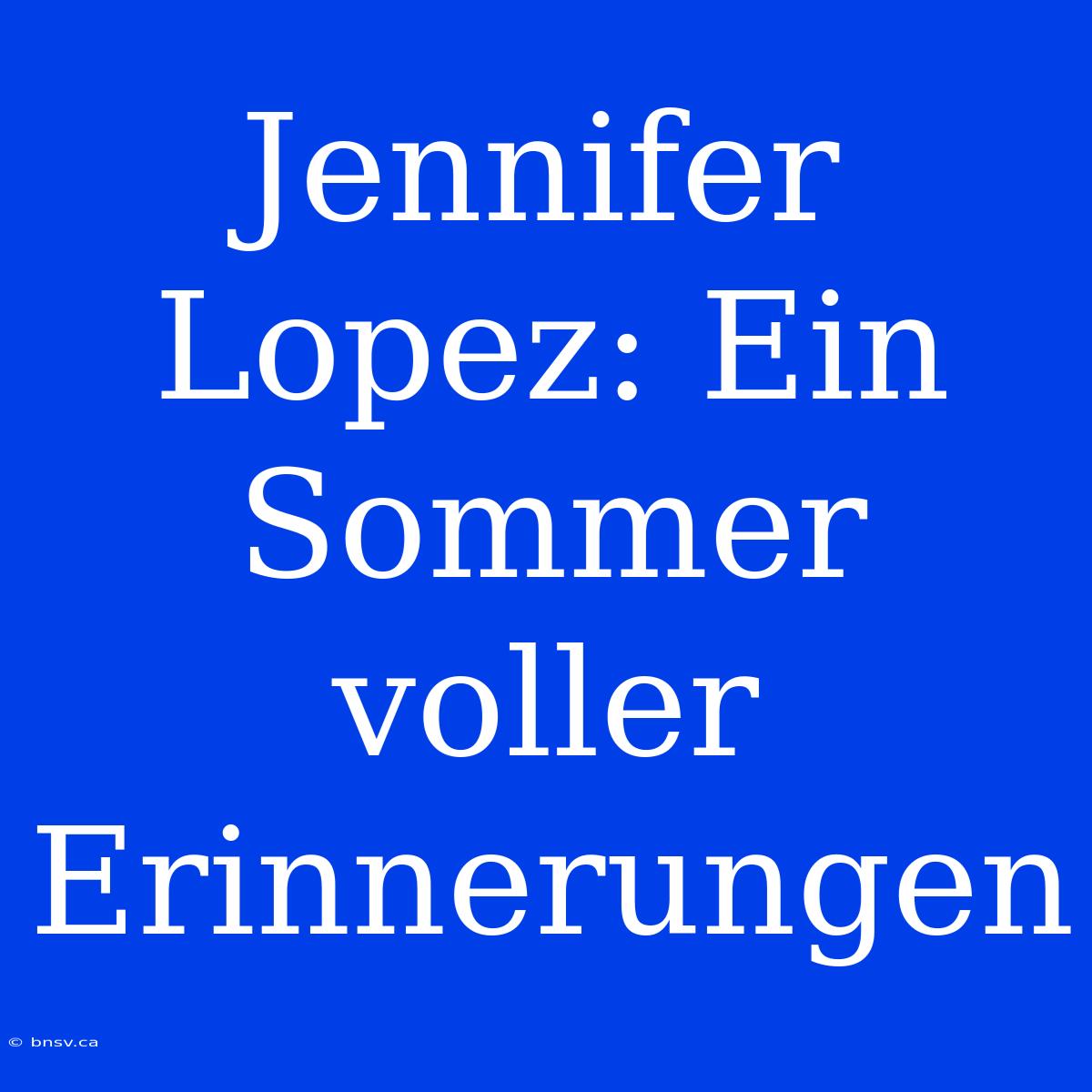 Jennifer Lopez: Ein Sommer Voller Erinnerungen