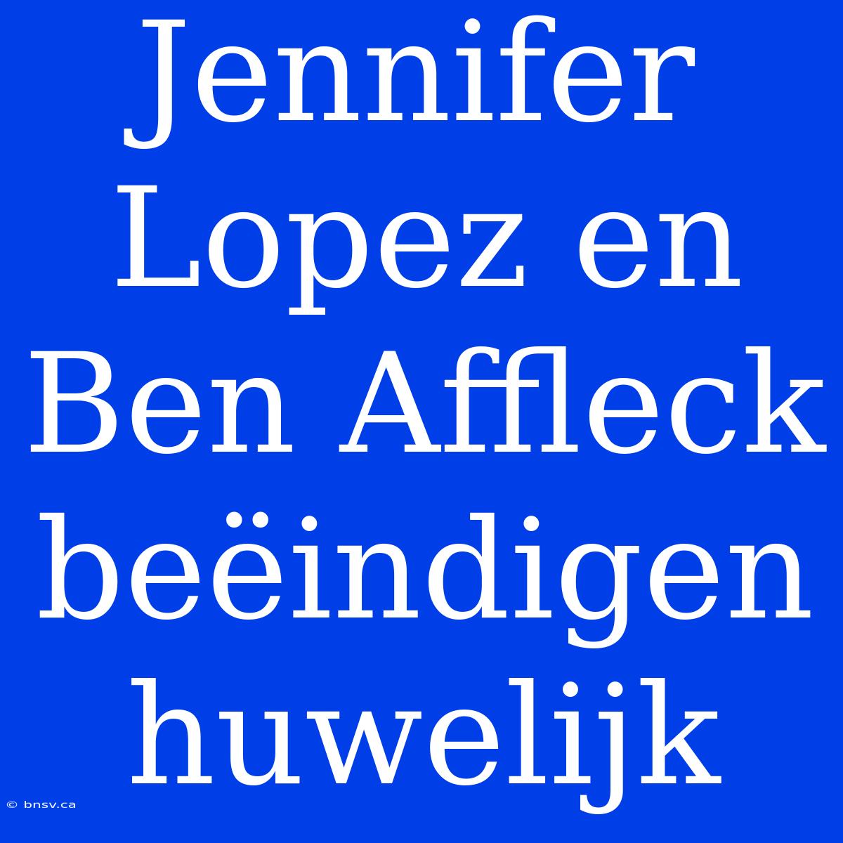 Jennifer Lopez En Ben Affleck Beëindigen Huwelijk