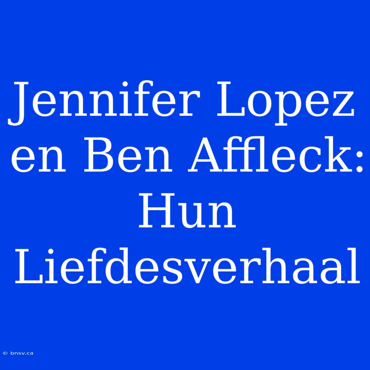 Jennifer Lopez En Ben Affleck: Hun Liefdesverhaal