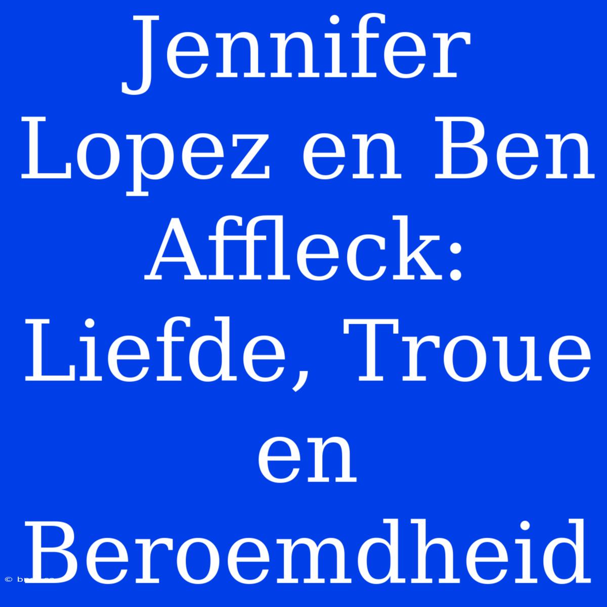 Jennifer Lopez En Ben Affleck: Liefde, Troue En Beroemdheid