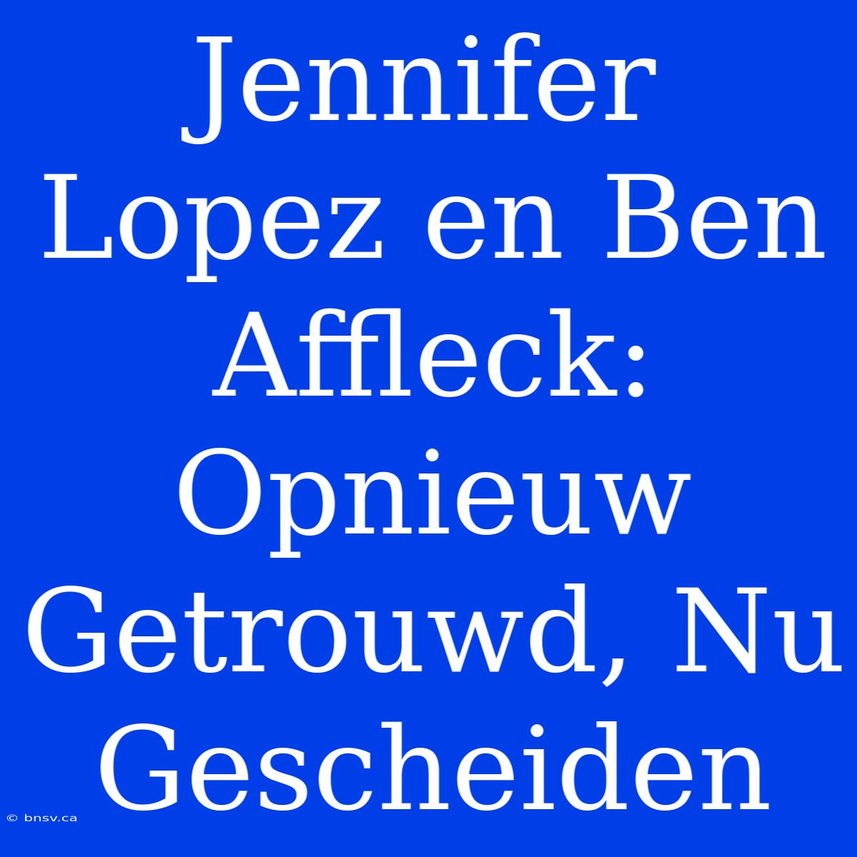 Jennifer Lopez En Ben Affleck: Opnieuw Getrouwd, Nu Gescheiden