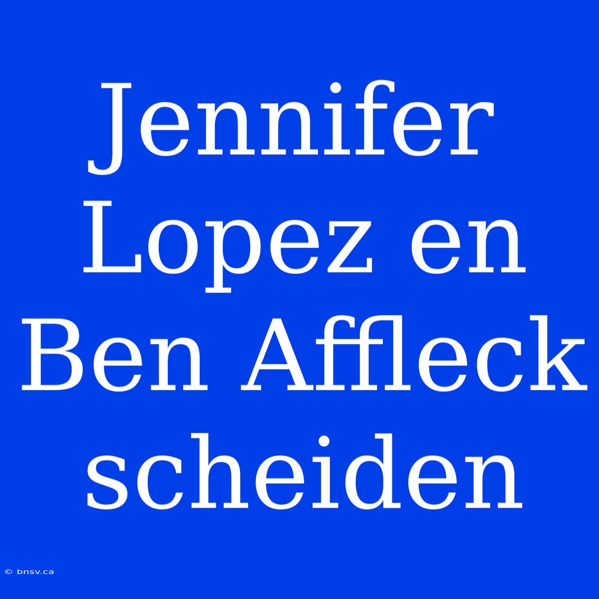 Jennifer Lopez En Ben Affleck Scheiden