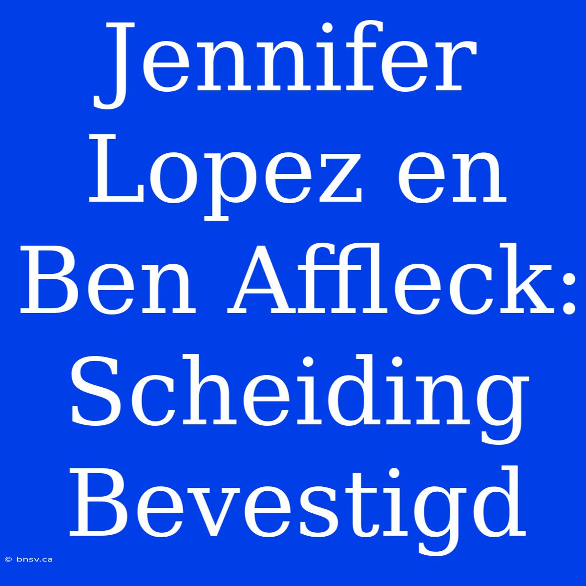 Jennifer Lopez En Ben Affleck: Scheiding Bevestigd