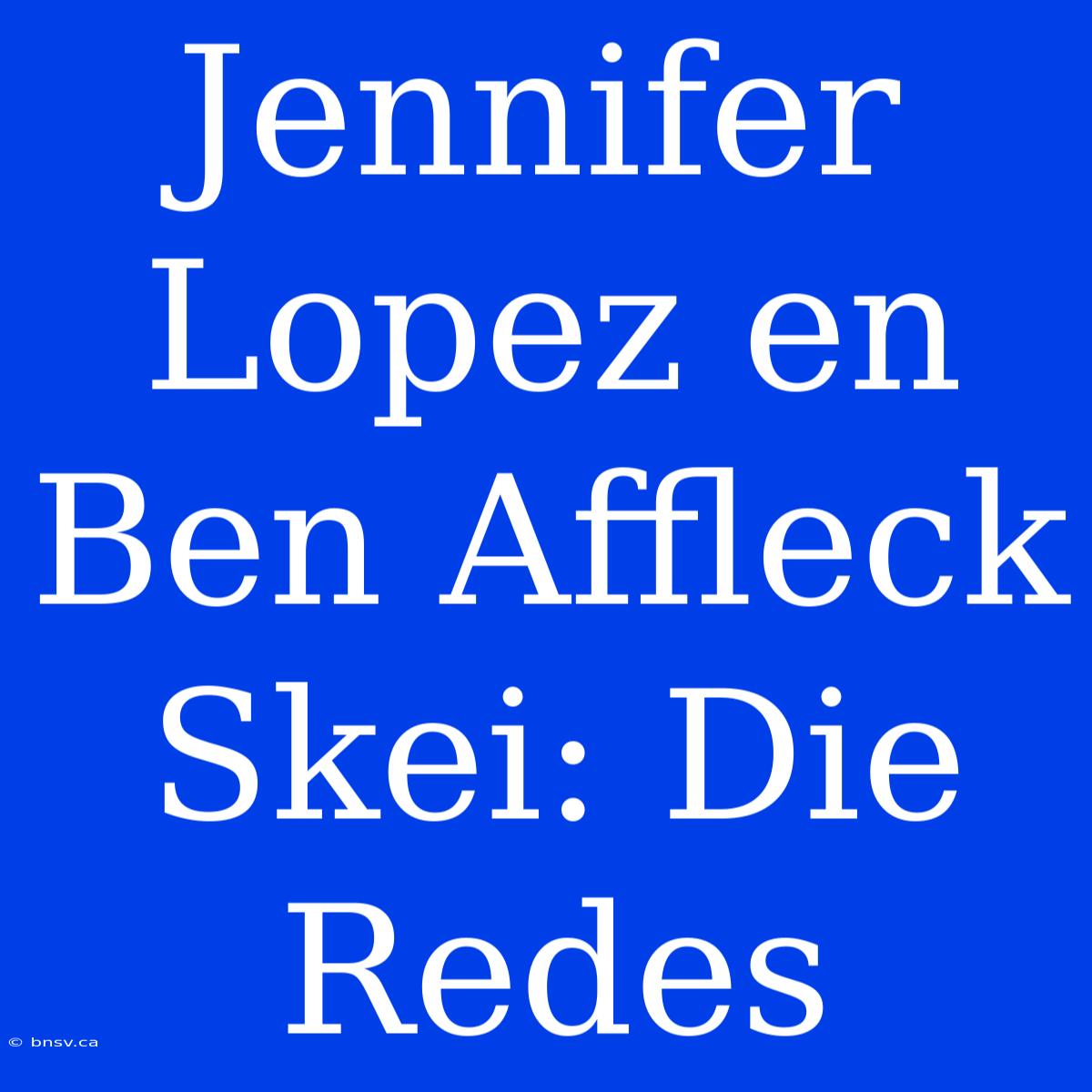 Jennifer Lopez En Ben Affleck Skei: Die Redes