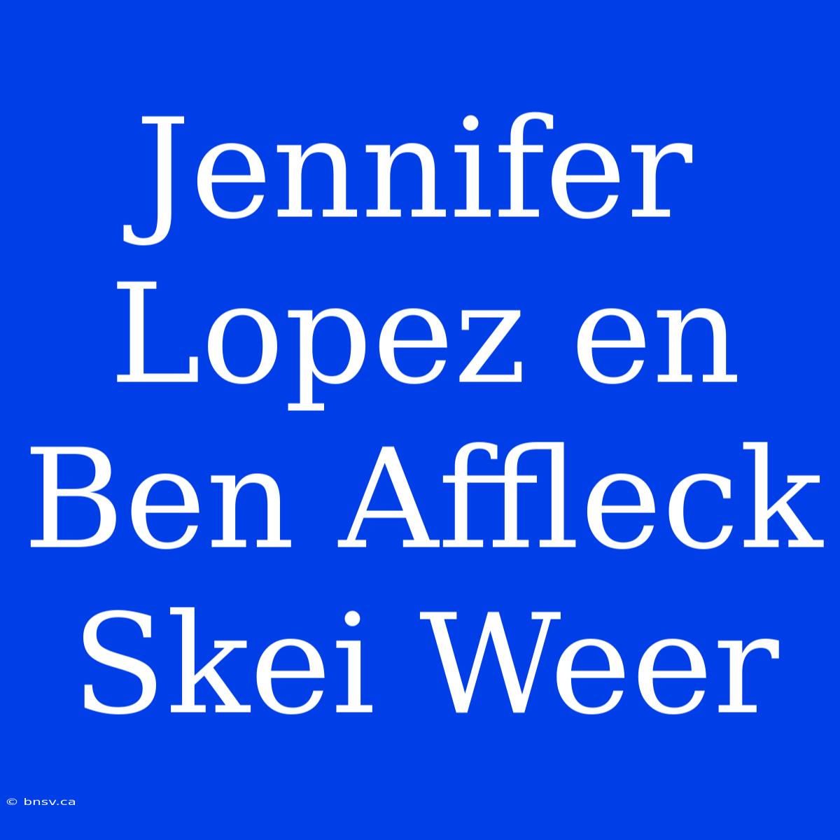 Jennifer Lopez En Ben Affleck Skei Weer