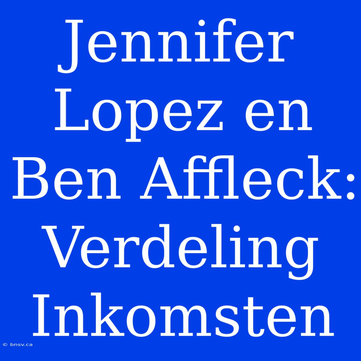 Jennifer Lopez En Ben Affleck: Verdeling Inkomsten