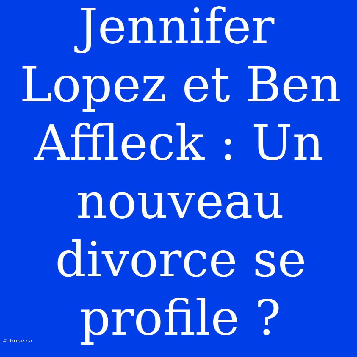 Jennifer Lopez Et Ben Affleck : Un Nouveau Divorce Se Profile ?