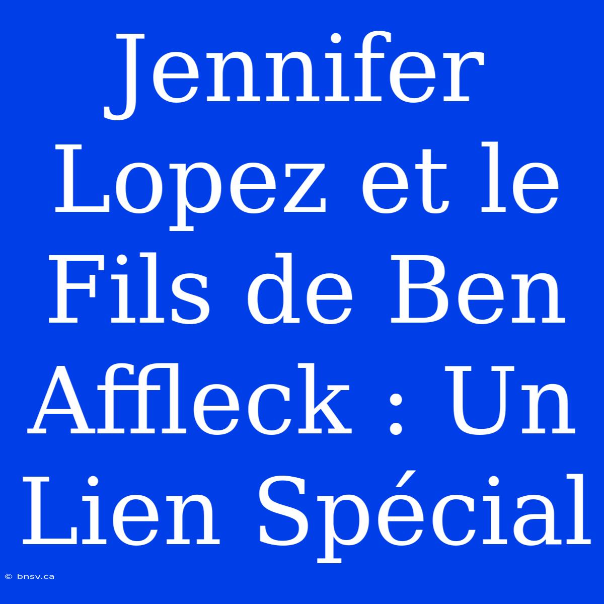 Jennifer Lopez Et Le Fils De Ben Affleck : Un Lien Spécial