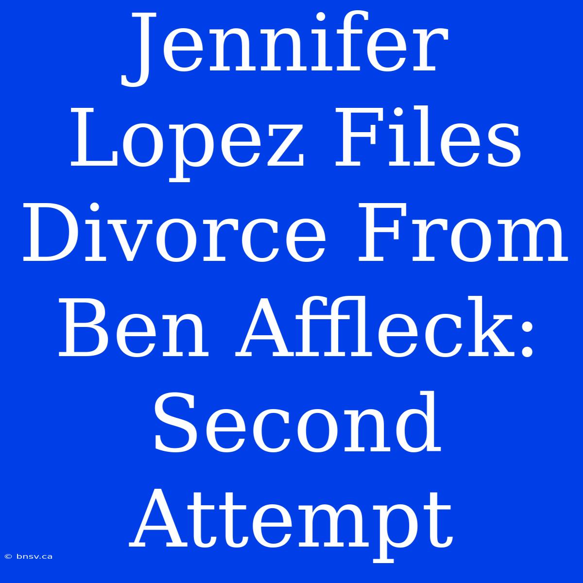 Jennifer Lopez Files Divorce From Ben Affleck: Second Attempt