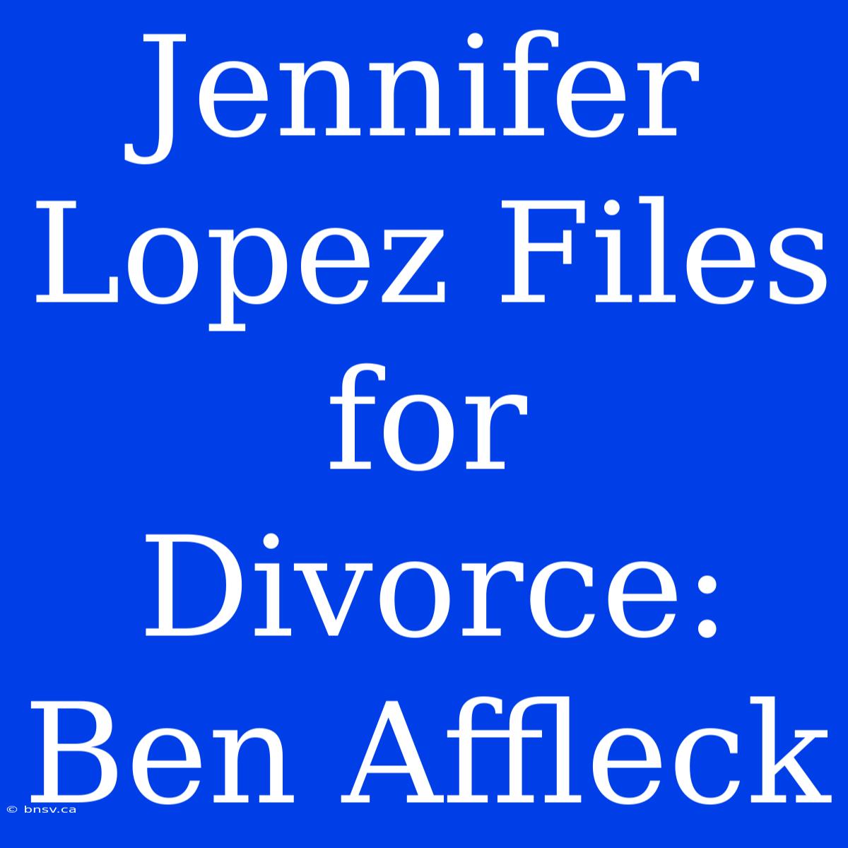 Jennifer Lopez Files For Divorce: Ben Affleck