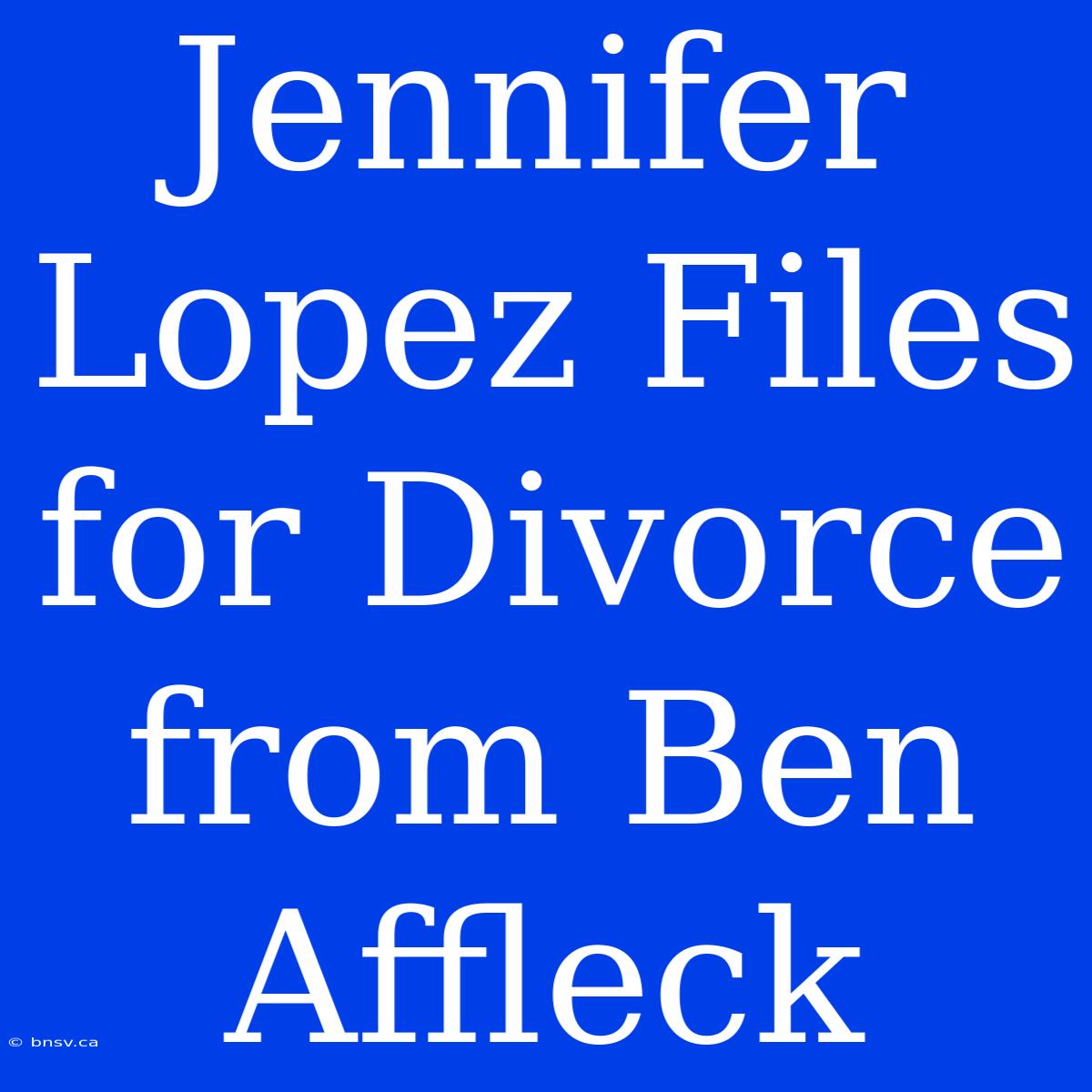 Jennifer Lopez Files For Divorce From Ben Affleck