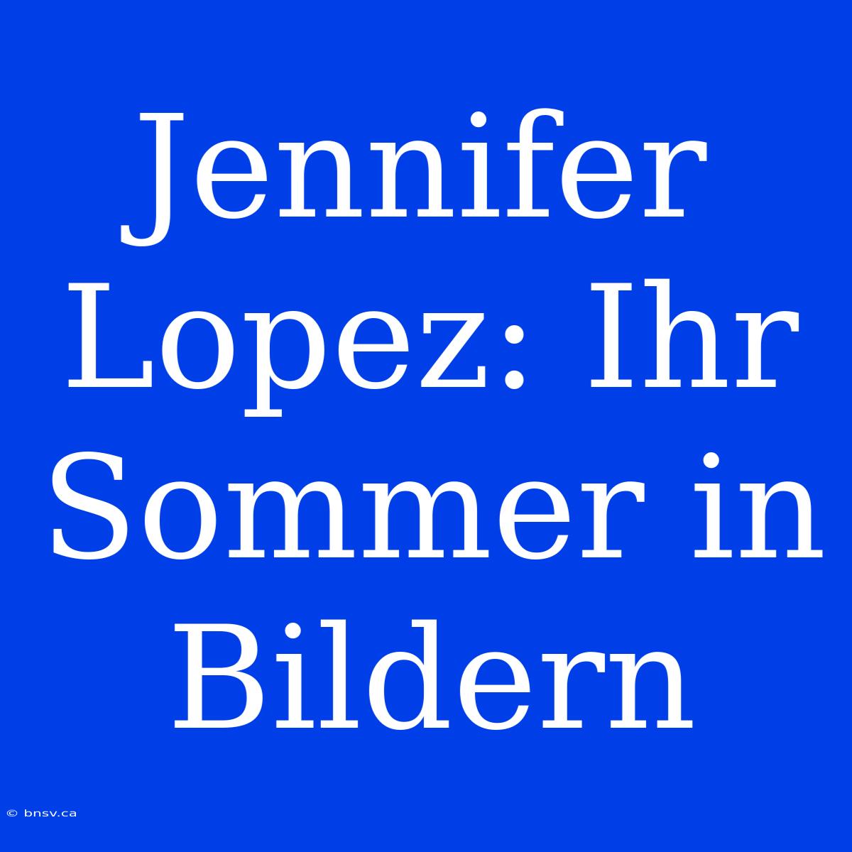 Jennifer Lopez: Ihr Sommer In Bildern