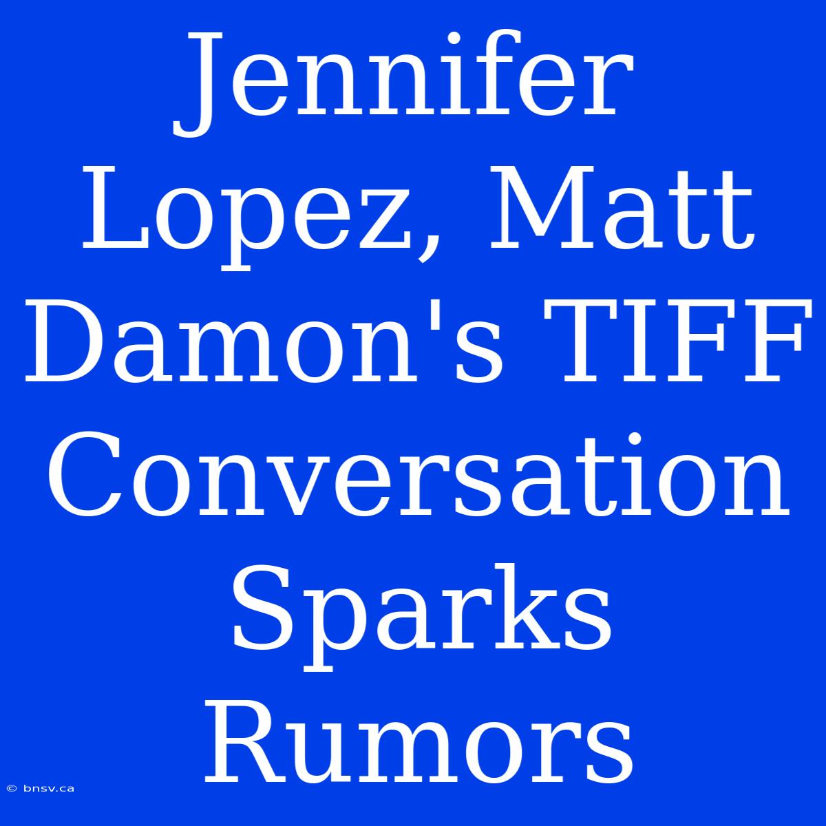 Jennifer Lopez, Matt Damon's TIFF Conversation Sparks Rumors