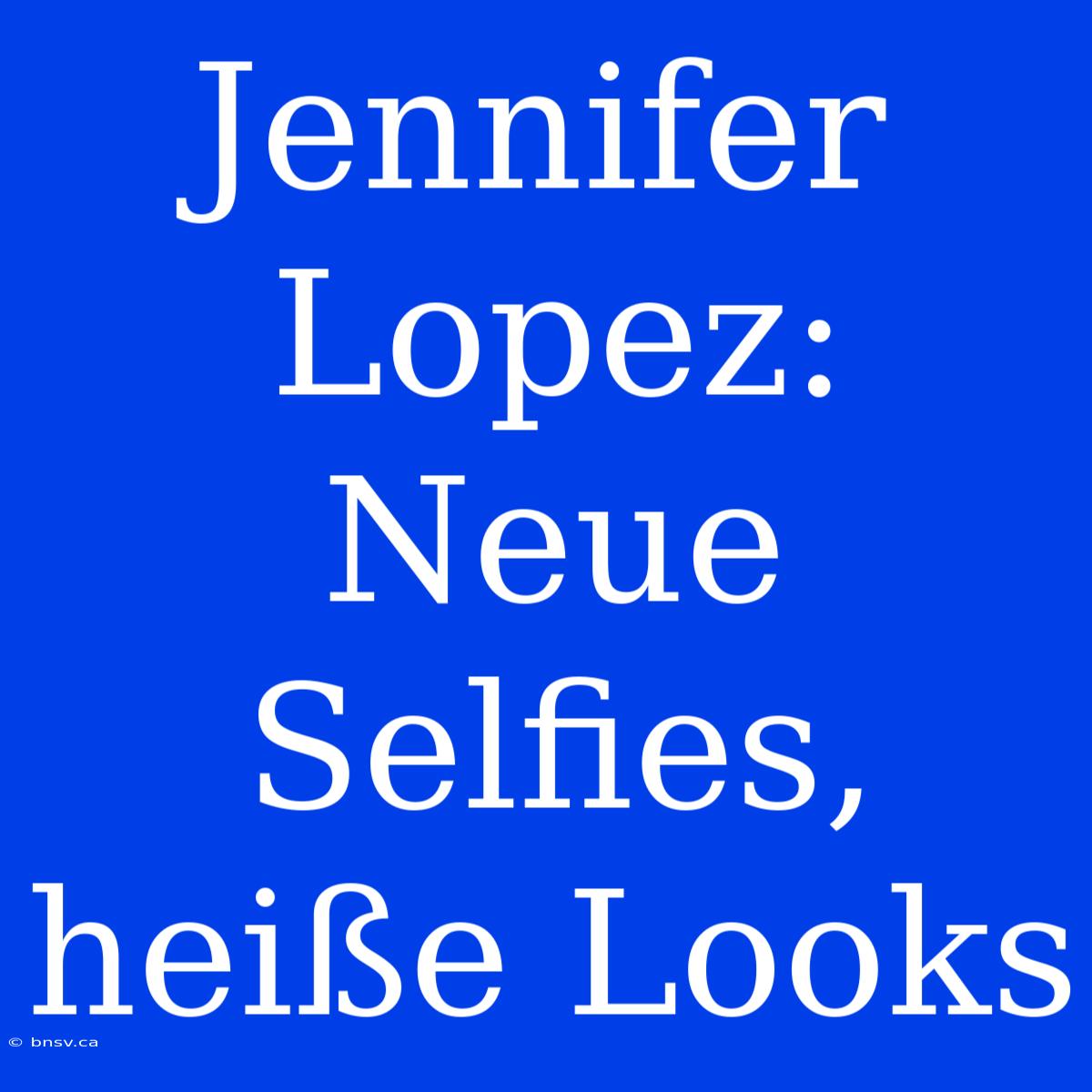 Jennifer Lopez: Neue Selfies, Heiße Looks