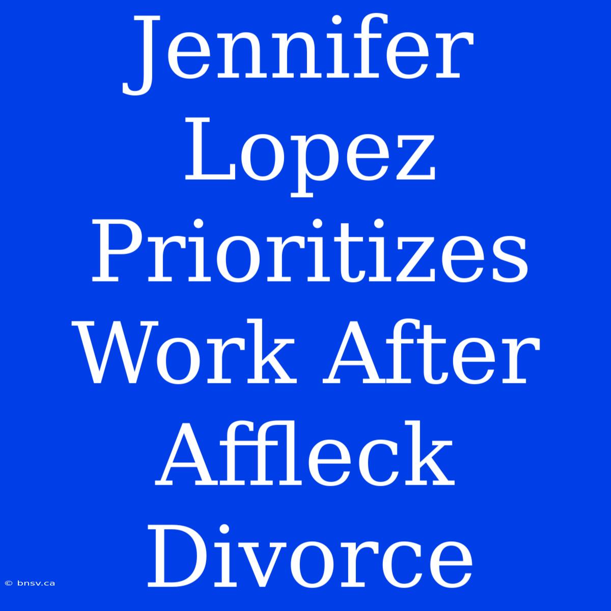 Jennifer Lopez Prioritizes Work After Affleck Divorce